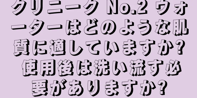 クリニーク No.2 ウォーターはどのような肌質に適していますか? 使用後は洗い流す必要がありますか?