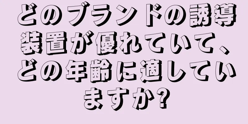 どのブランドの誘導装置が優れていて、どの年齢に適していますか?