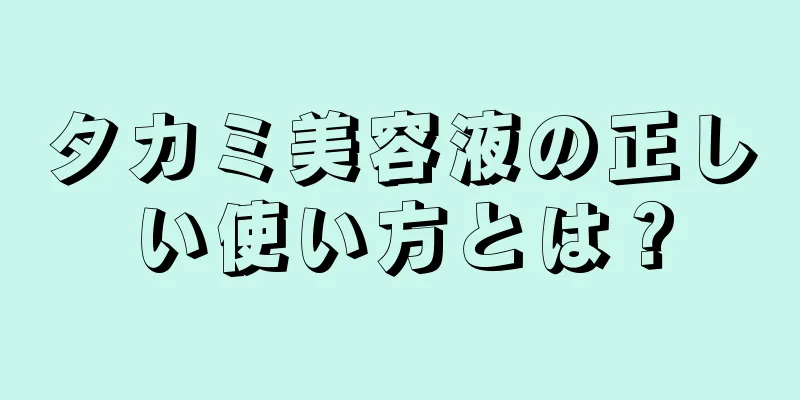 タカミ美容液の正しい使い方とは？