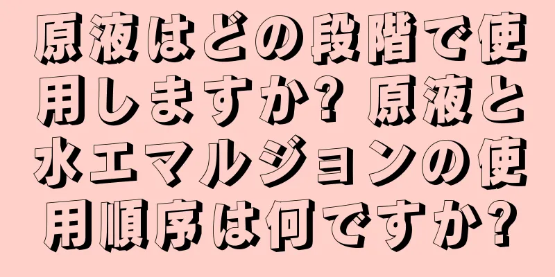 原液はどの段階で使用しますか? 原液と水エマルジョンの使用順序は何ですか?
