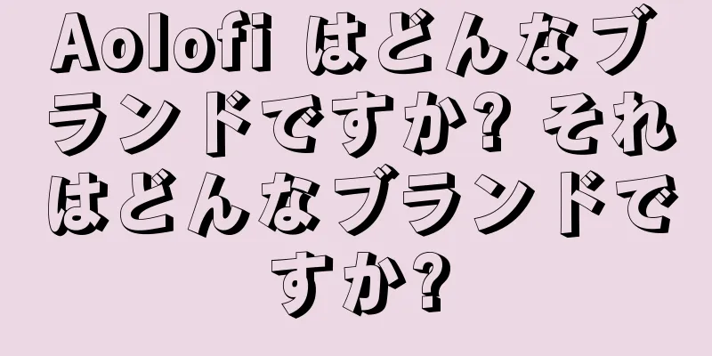 Aolofi はどんなブランドですか? それはどんなブランドですか?