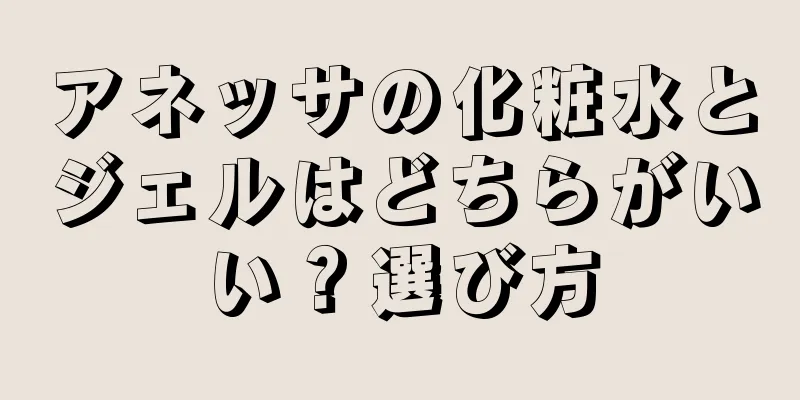 アネッサの化粧水とジェルはどちらがいい？選び方