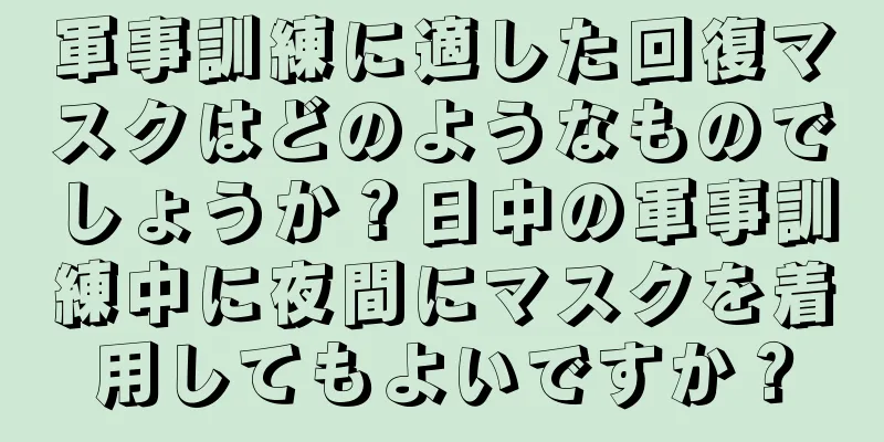 軍事訓練に適した回復マスクはどのようなものでしょうか？日中の軍事訓練中に夜間にマスクを着用してもよいですか？