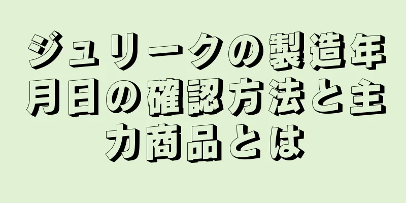 ジュリークの製造年月日の確認方法と主力商品とは