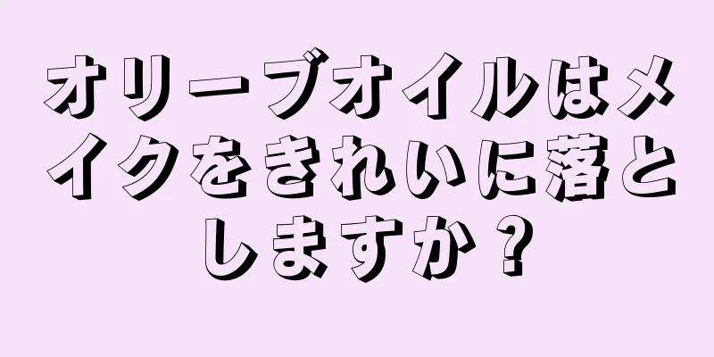 オリーブオイルはメイクをきれいに落としますか？