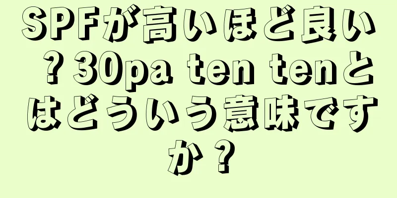 SPFが高いほど良い？30pa ten tenとはどういう意味ですか？