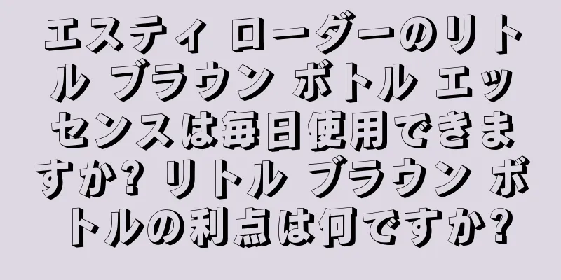 エスティ ローダーのリトル ブラウン ボトル エッセンスは毎日使用できますか? リトル ブラウン ボトルの利点は何ですか?