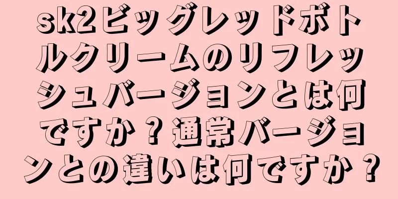 sk2ビッグレッドボトルクリームのリフレッシュバージョンとは何ですか？通常バージョンとの違いは何ですか？