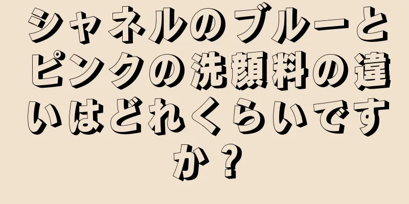 シャネルのブルーとピンクの洗顔料の違いはどれくらいですか？