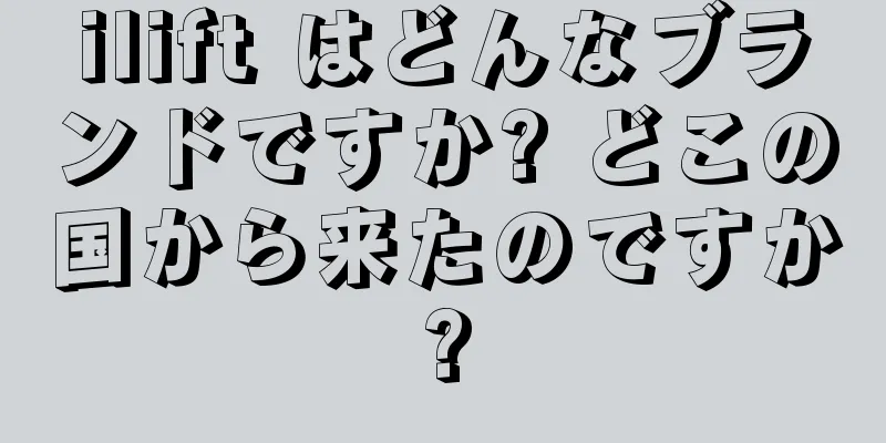 ilift はどんなブランドですか? どこの国から来たのですか?