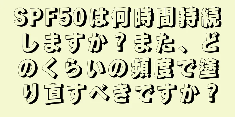 SPF50は何時間持続しますか？また、どのくらいの頻度で塗り直すべきですか？