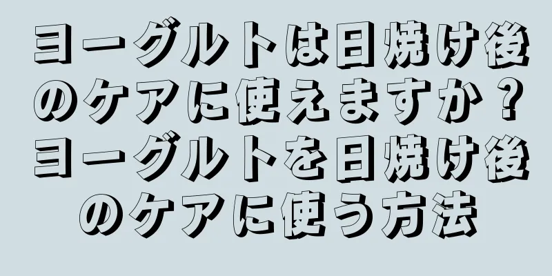 ヨーグルトは日焼け後のケアに使えますか？ヨーグルトを日焼け後のケアに使う方法