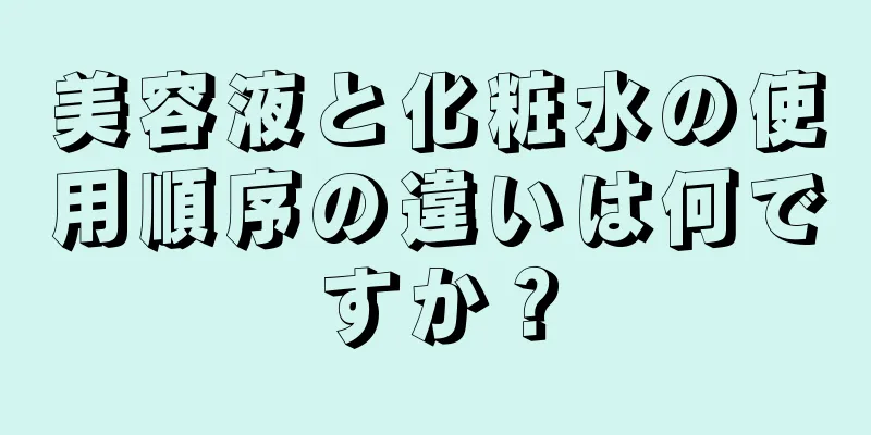 美容液と化粧水の使用順序の違いは何ですか？