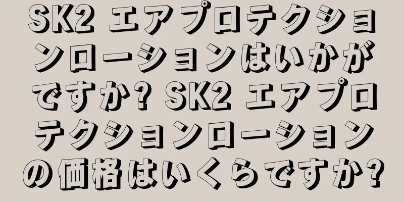 SK2 エアプロテクションローションはいかがですか? SK2 エアプロテクションローションの価格はいくらですか?