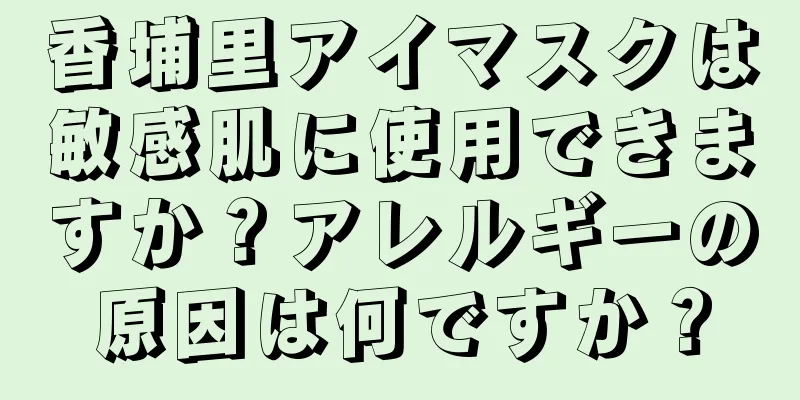 香埔里アイマスクは敏感肌に使用できますか？アレルギーの原因は何ですか？