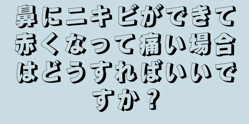 鼻にニキビができて赤くなって痛い場合はどうすればいいですか？