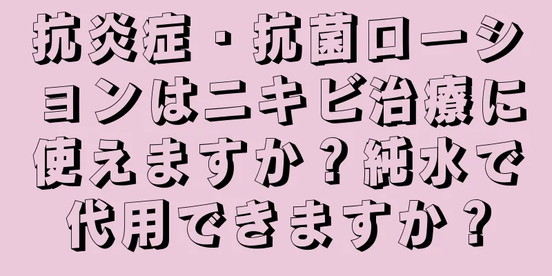 抗炎症・抗菌ローションはニキビ治療に使えますか？純水で代用できますか？