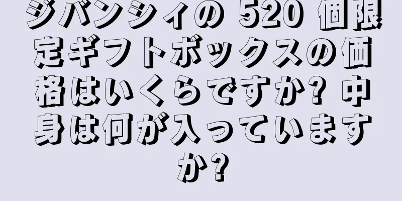 ジバンシィの 520 個限定ギフトボックスの価格はいくらですか? 中身は何が入っていますか?