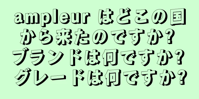 ampleur はどこの国から来たのですか? ブランドは何ですか? グレードは何ですか?