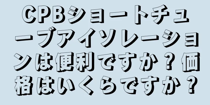 CPBショートチューブアイソレーションは便利ですか？価格はいくらですか？