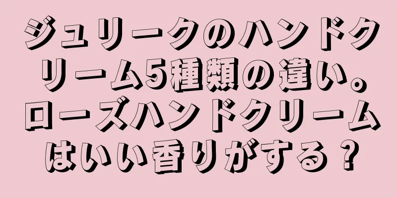 ジュリークのハンドクリーム5種類の違い。ローズハンドクリームはいい香りがする？