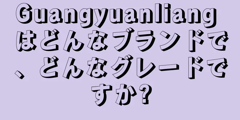 Guangyuanliang はどんなブランドで、どんなグレードですか?