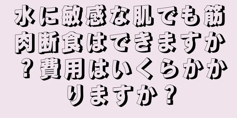 水に敏感な肌でも筋肉断食はできますか？費用はいくらかかりますか？