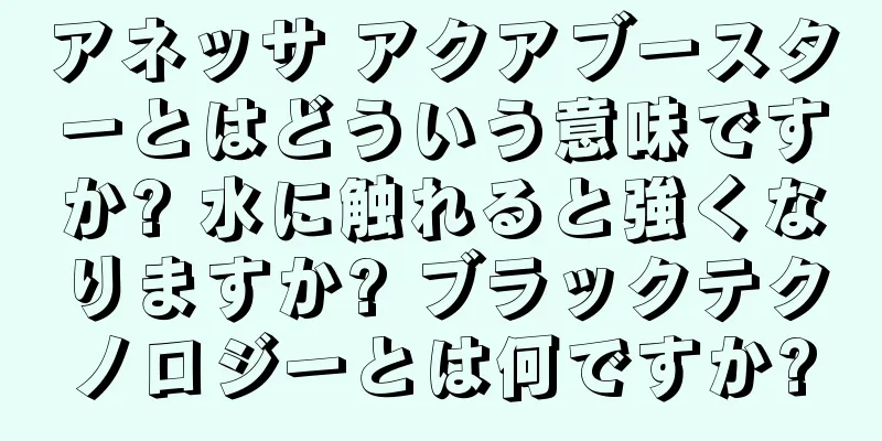 アネッサ アクアブースターとはどういう意味ですか? 水に触れると強くなりますか? ブラックテクノロジーとは何ですか?