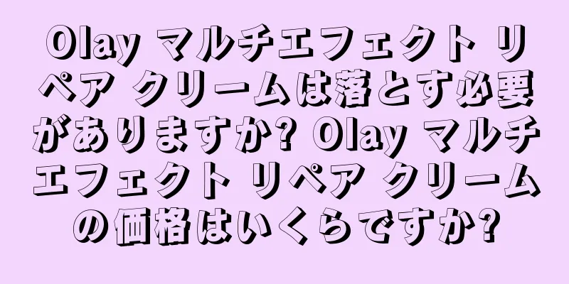 Olay マルチエフェクト リペア クリームは落とす必要がありますか? Olay マルチエフェクト リペア クリームの価格はいくらですか?