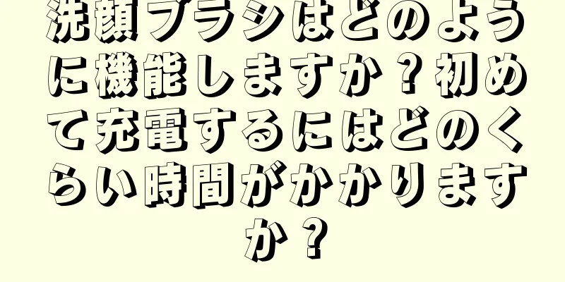 洗顔ブラシはどのように機能しますか？初めて充電するにはどのくらい時間がかかりますか？