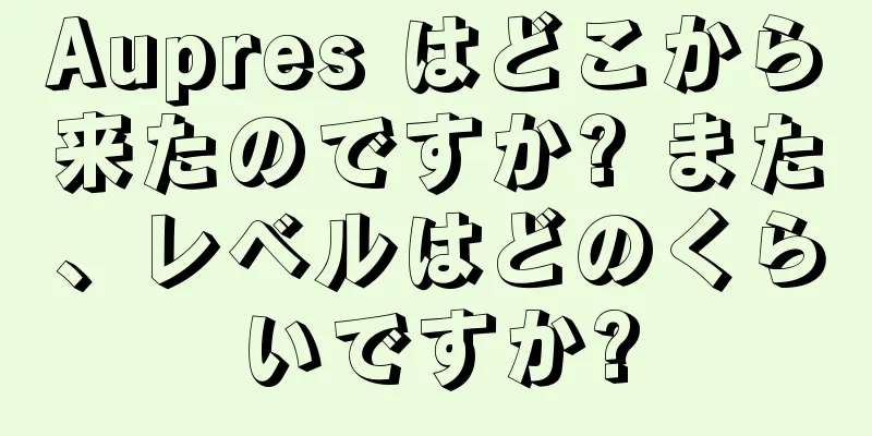 Aupres はどこから来たのですか? また、レベルはどのくらいですか?