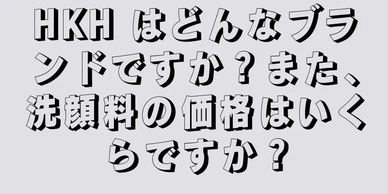 HKH はどんなブランドですか？また、洗顔料の価格はいくらですか？