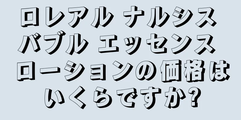 ロレアル ナルシス バブル エッセンス ローションの価格はいくらですか?