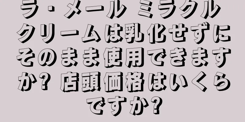 ラ・メール ミラクル クリームは乳化せずにそのまま使用できますか? 店頭価格はいくらですか?