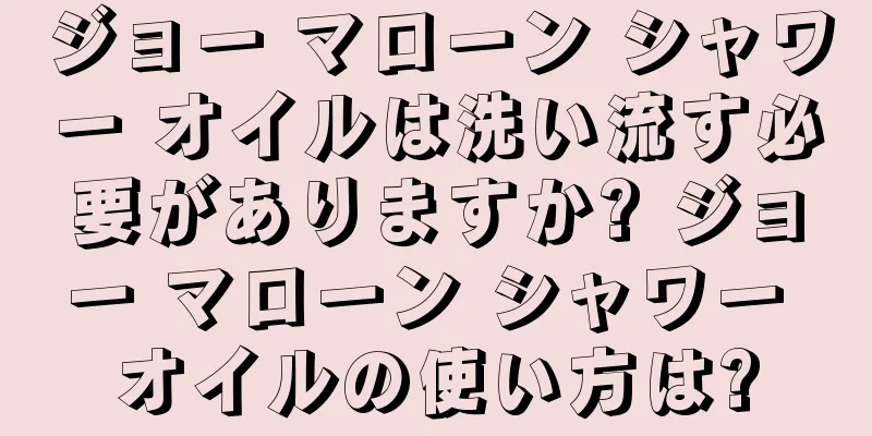 ジョー マローン シャワー オイルは洗い流す必要がありますか? ジョー マローン シャワー オイルの使い方は?