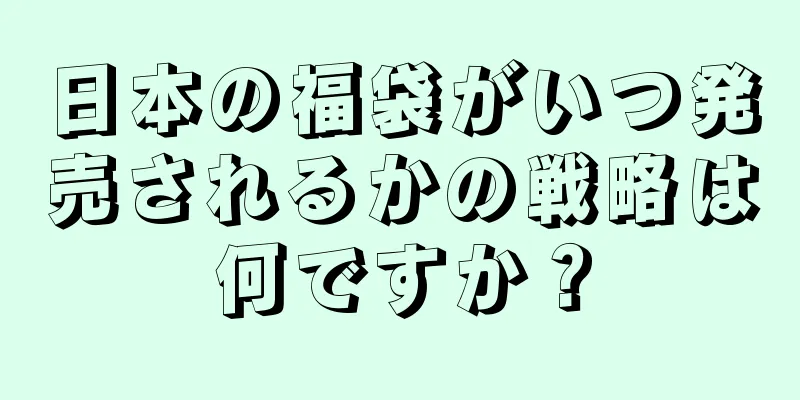 日本の福袋がいつ発売されるかの戦略は何ですか？