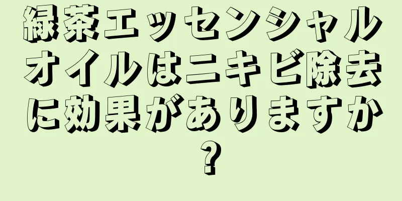 緑茶エッセンシャルオイルはニキビ除去に効果がありますか？