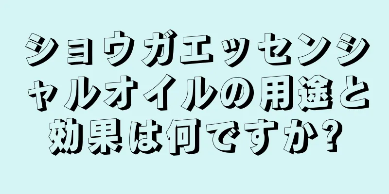 ショウガエッセンシャルオイルの用途と効果は何ですか?