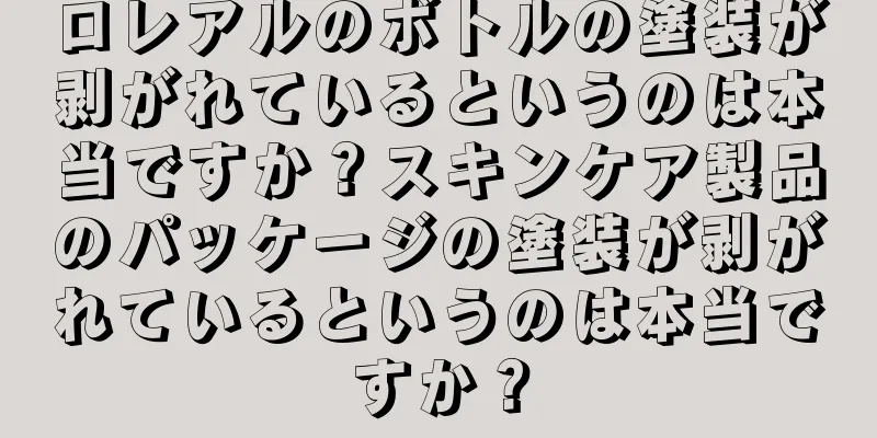 ロレアルのボトルの塗装が剥がれているというのは本当ですか？スキンケア製品のパッケージの塗装が剥がれているというのは本当ですか？