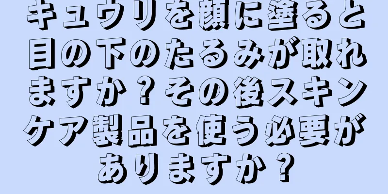 キュウリを顔に塗ると目の下のたるみが取れますか？その後スキンケア製品を使う必要がありますか？