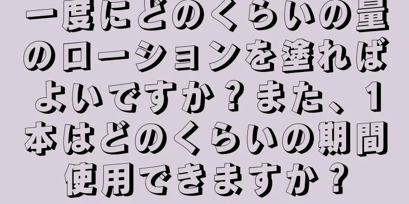 一度にどのくらいの量のローションを塗ればよいですか？また、1本はどのくらいの期間使用できますか？