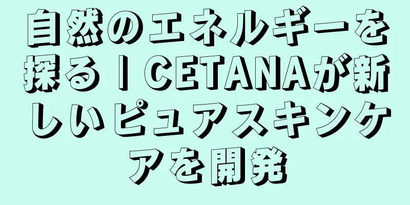 自然のエネルギーを探る | CETANAが新しいピュアスキンケアを開発