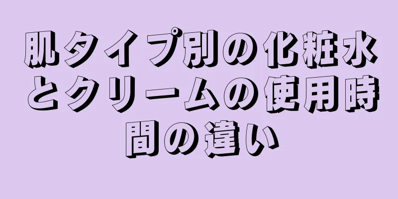 肌タイプ別の化粧水とクリームの使用時間の違い