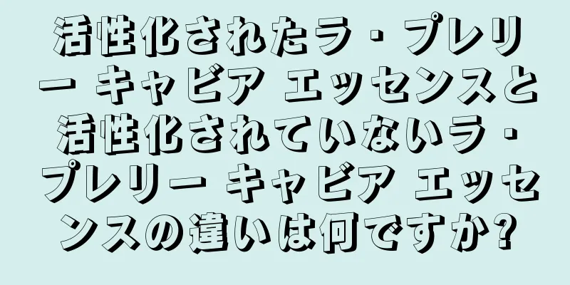 活性化されたラ・プレリー キャビア エッセンスと活性化されていないラ・プレリー キャビア エッセンスの違いは何ですか?