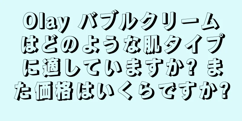 Olay バブルクリームはどのような肌タイプに適していますか? また価格はいくらですか?