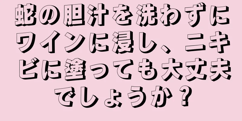 蛇の胆汁を洗わずにワインに浸し、ニキビに塗っても大丈夫でしょうか？