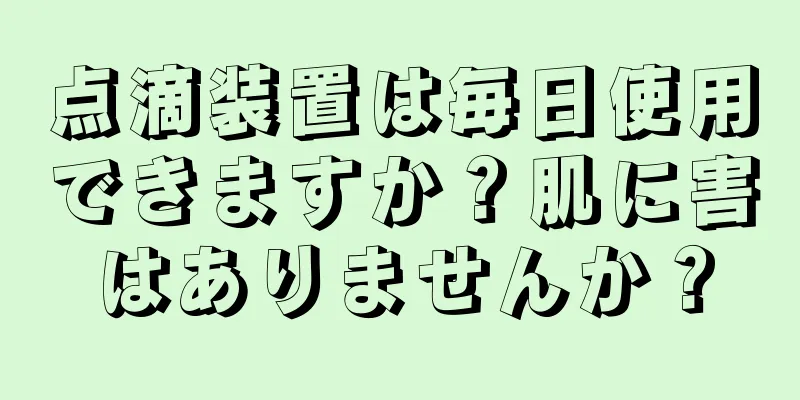 点滴装置は毎日使用できますか？肌に害はありませんか？