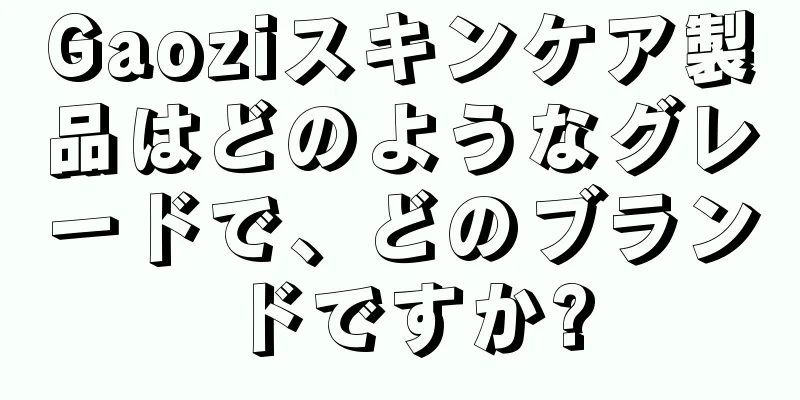 Gaoziスキンケア製品はどのようなグレードで、どのブランドですか?