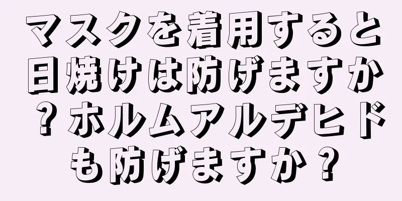 マスクを着用すると日焼けは防げますか？ホルムアルデヒドも防げますか？