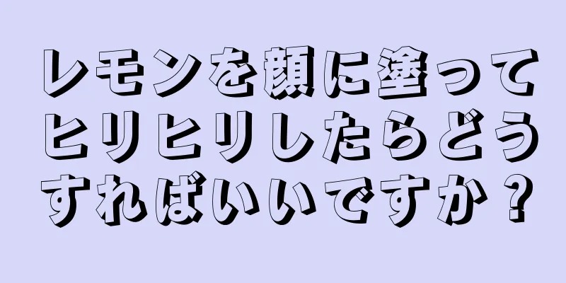 レモンを顔に塗ってヒリヒリしたらどうすればいいですか？